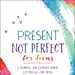 Present, Not Perfect, For Teens